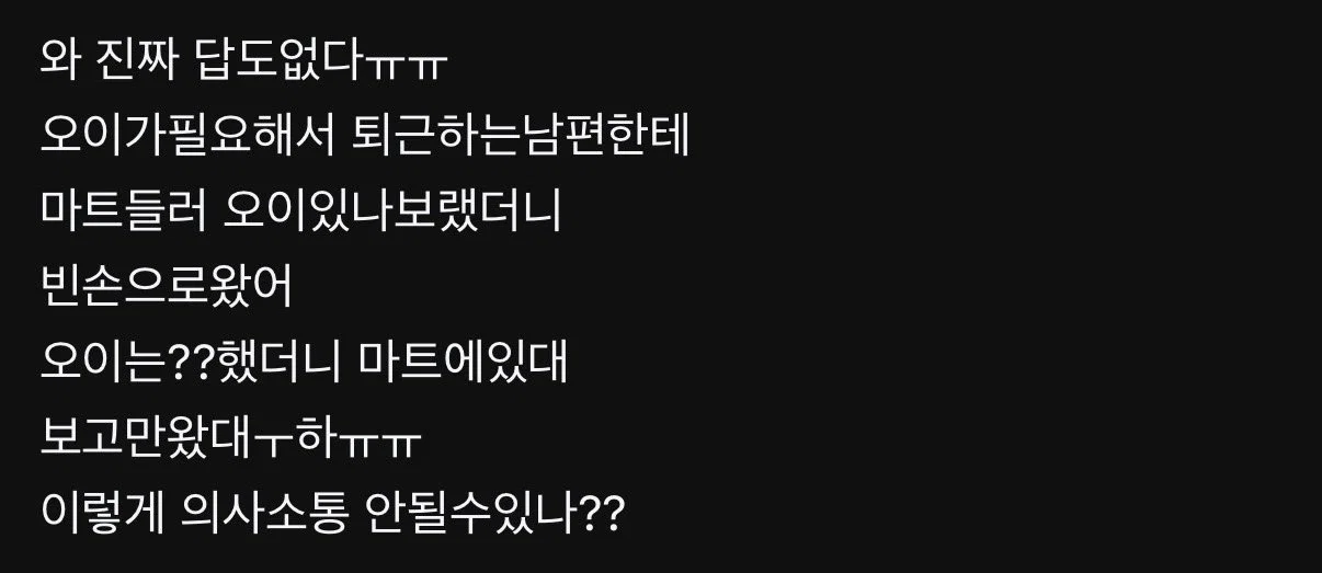 오이필요해서 마트에 오이있는지 보라했더니 정말 보고만 온 남편 거기엔 또 입력값오류, 정확하게 말해야지 하면서 여자탓하고있음 이런놈들 데리고 사는게 진짜라고??