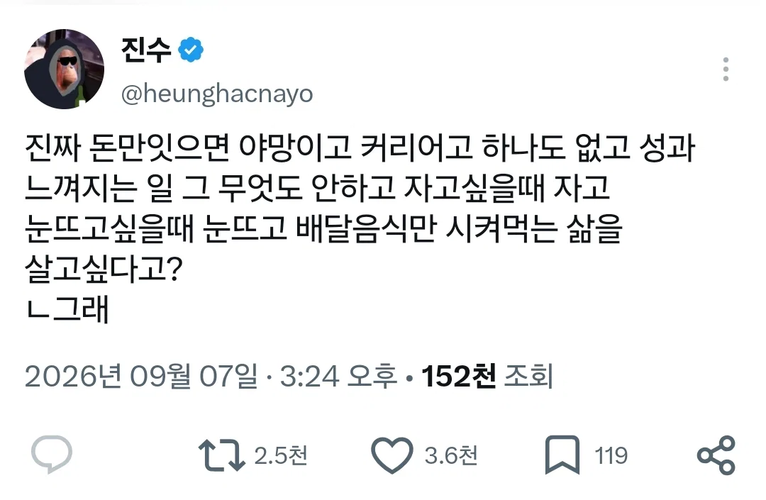 진짜 돈만잇으면 야망이고 커리어고 하나도 없고 성과 느껴지는 일 그 무엇도 안하고 자고싶을때 자고 눈뜨고싶을때 눈뜨고 배달음식만 시켜먹는 삶을 살고싶다고?