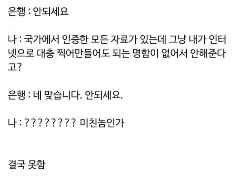 문구: '은행: 안되세요 나: 국가에서 인증한 모든 자료가 있는데 그냥 내가 인터 넷으로 대충 찍어만들어도 되는 명함이 없어서 안해준다 고? 은행 L 네 맞습니다. 안되세요. 나:????????미친놈인가 미친놈인가 결국못함 결국 못함'의 이미지일 수 있음
