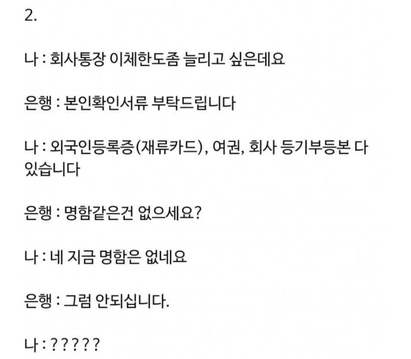 문구: '2. 나: 회사통장 이체한도좀 늘리고 싶은데요 은행 본인확인서류 부탁드립니다 나: 외국인등록증 (재류카드), 여권, 회사 등기부등본 다 있습니다 은행 명함같은건 없으세요? 나 네 지금 명함은 없네요 은행 그럼 안되십니다. 나;?????'의 이미지일 수 있음