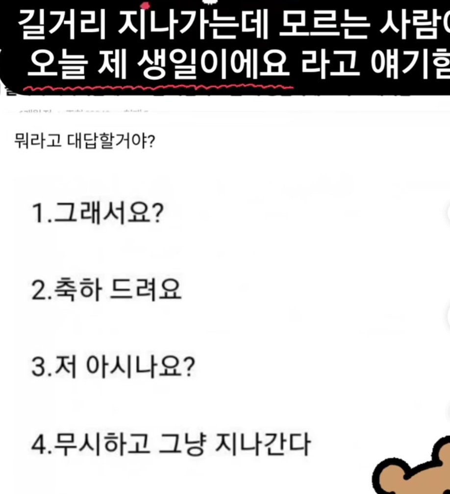 Q. 길거리 지나가는데 모르는 사람이 오늘 제 생일이예요 라고 얘기한다면 뭐라고 대답할거야?
