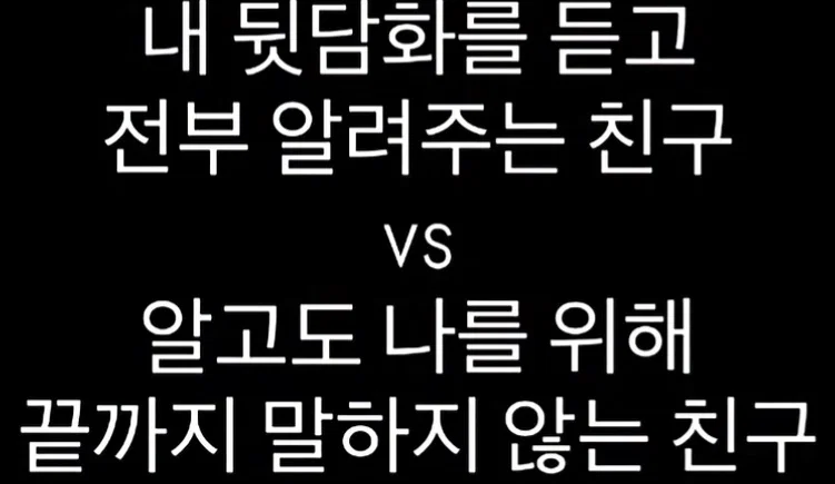 내 뒷담화를 듣고 전부 알려주는 친구 vs 알고도 나를 위해 끝까지 말하지 않는 친구